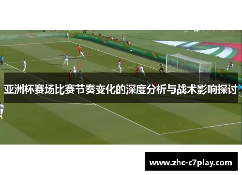亚洲杯赛场比赛节奏变化的深度分析与战术影响探讨