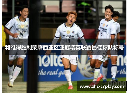 利雅得胜利荣膺西亚区亚冠精英联赛最佳球队称号 利雅得胜利荣膺西亚区亚冠精英联赛最佳球队称号