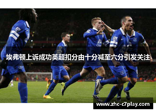 埃弗顿上诉成功英超扣分由十分减至六分引发关注